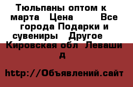 Тюльпаны оптом к 8 марта › Цена ­ 33 - Все города Подарки и сувениры » Другое   . Кировская обл.,Леваши д.